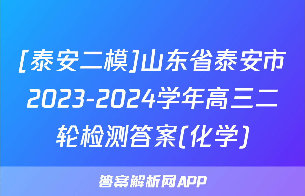 [泰安二模]山东省泰安市2023-2024学年高三二轮检测答案(化学)
