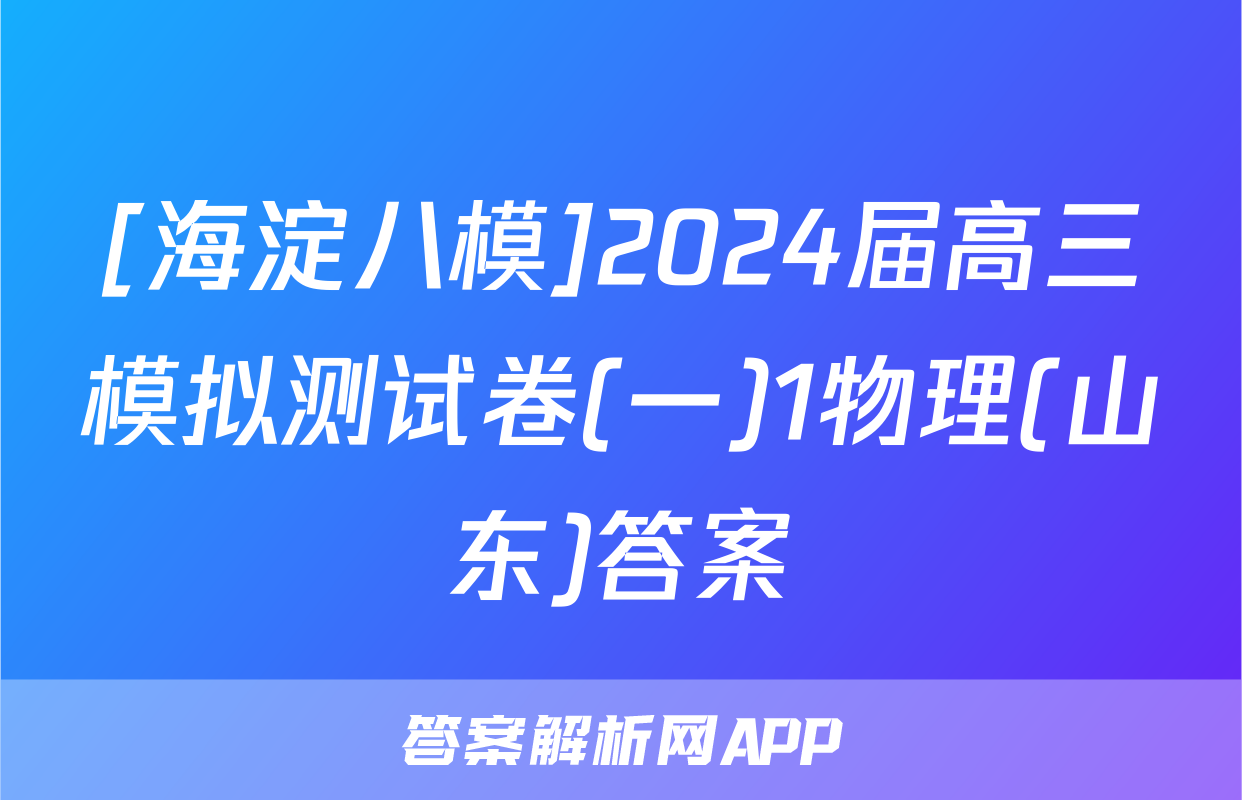 [海淀八模]2024届高三模拟测试卷(一)1物理(山东)答案