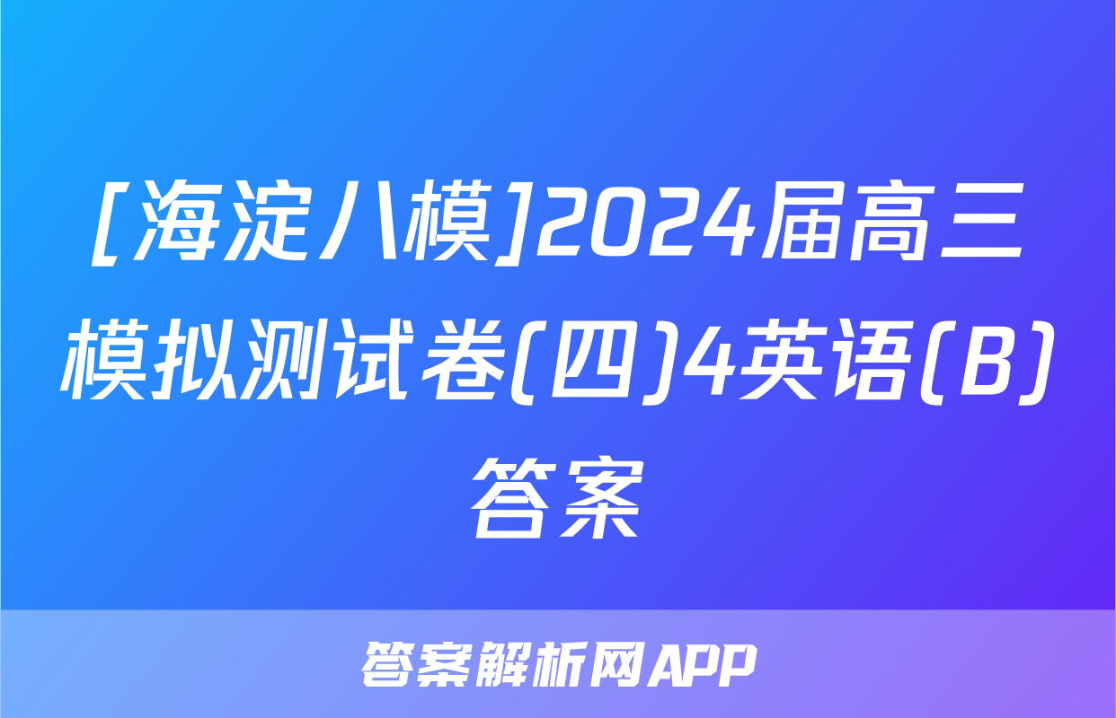 [海淀八模]2024届高三模拟测试卷(四)4英语(B)答案