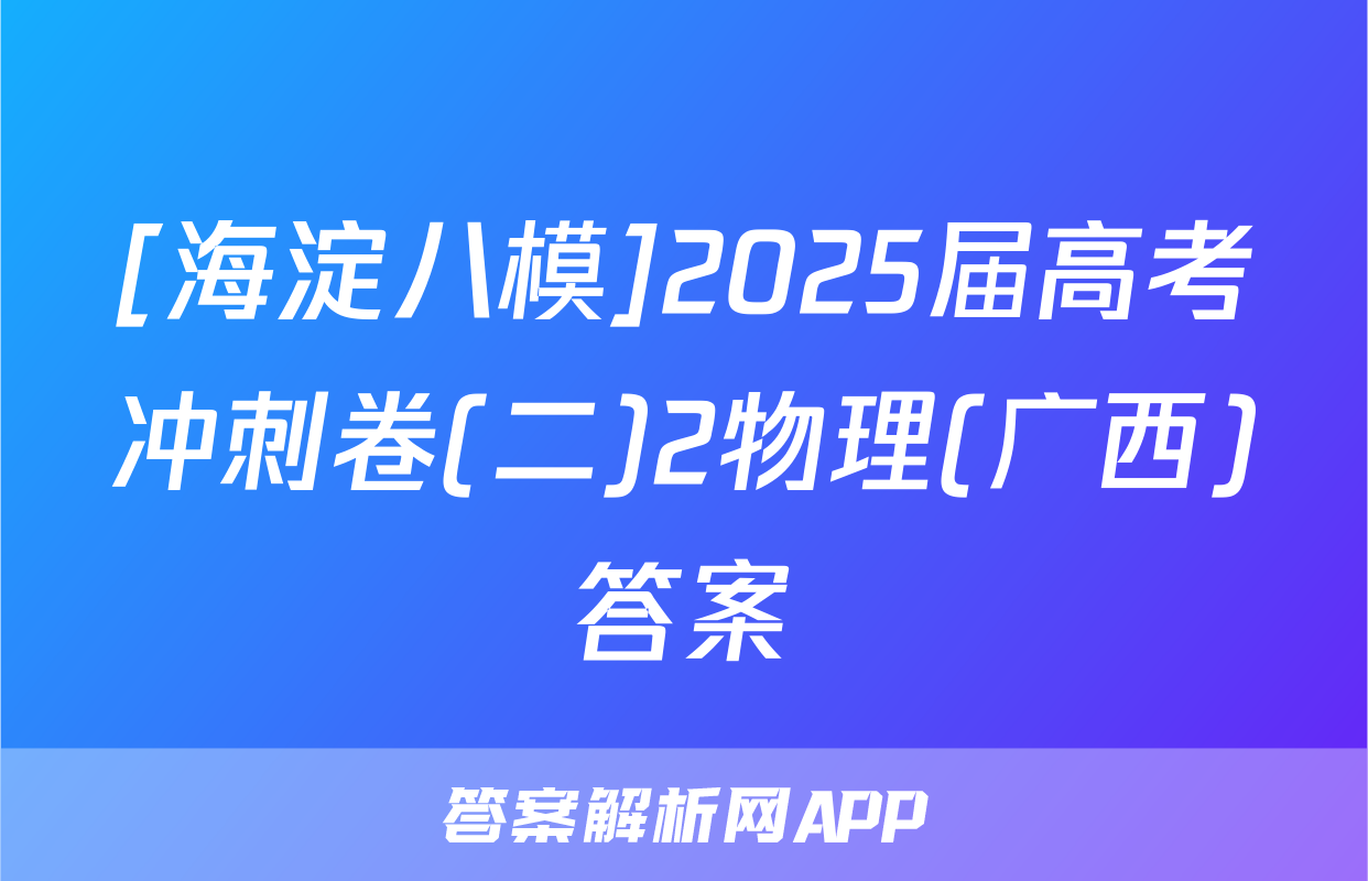 [海淀八模]2025届高考冲刺卷(二)2物理(广西)答案