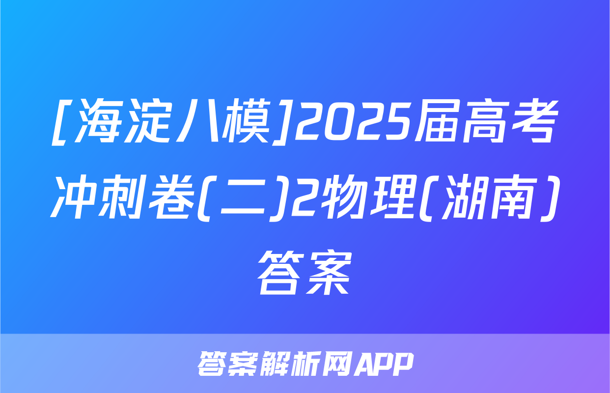 [海淀八模]2025届高考冲刺卷(二)2物理(湖南)答案