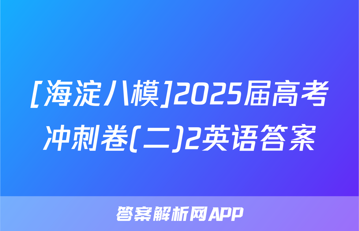 [海淀八模]2025届高考冲刺卷(二)2英语答案