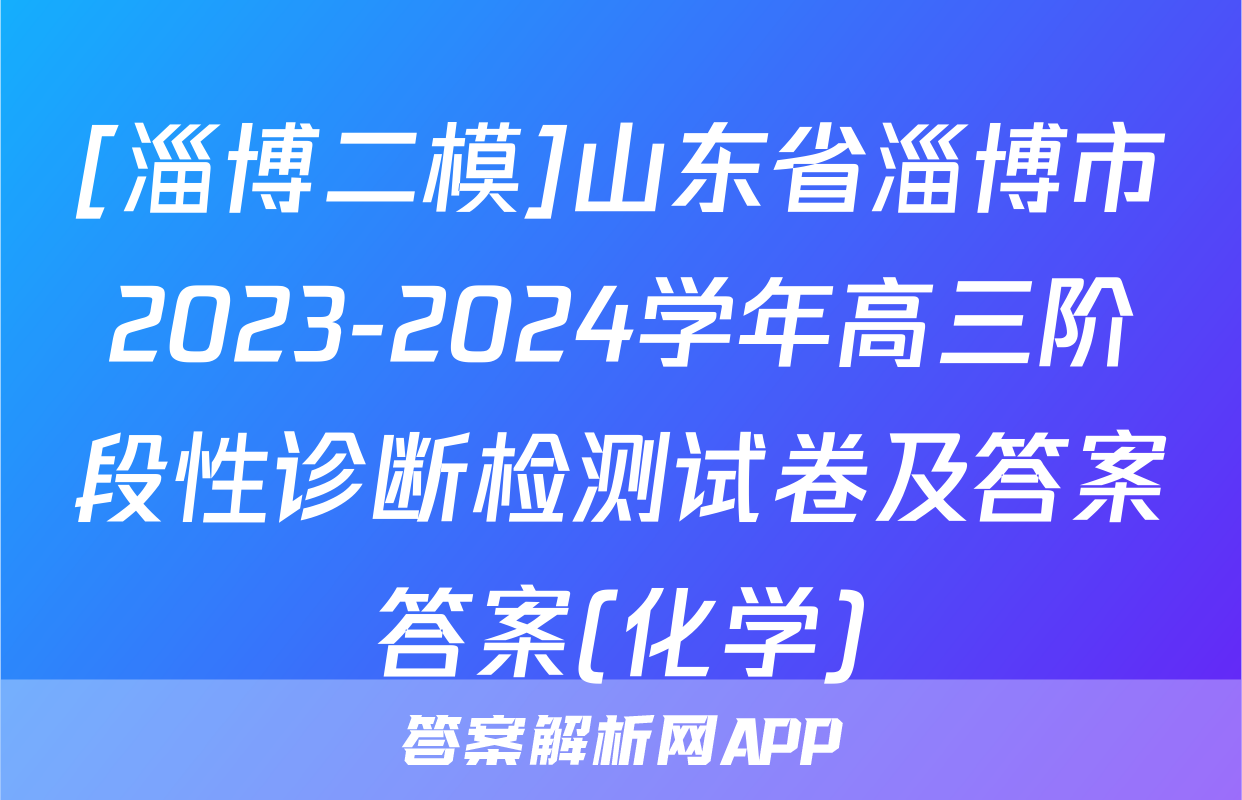 [淄博二模]山东省淄博市2023-2024学年高三阶段性诊断检测试卷及答案答案(化学)
