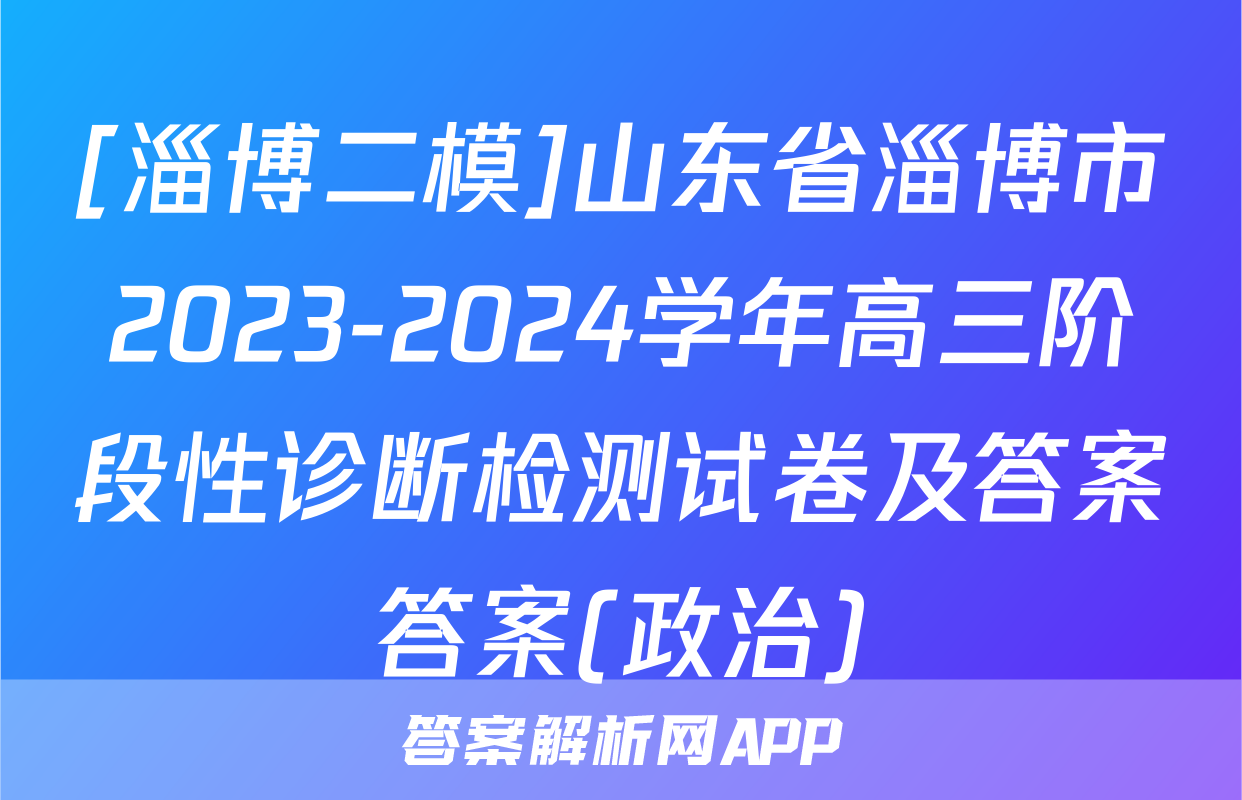 [淄博二模]山东省淄博市2023-2024学年高三阶段性诊断检测试卷及答案答案(政治)