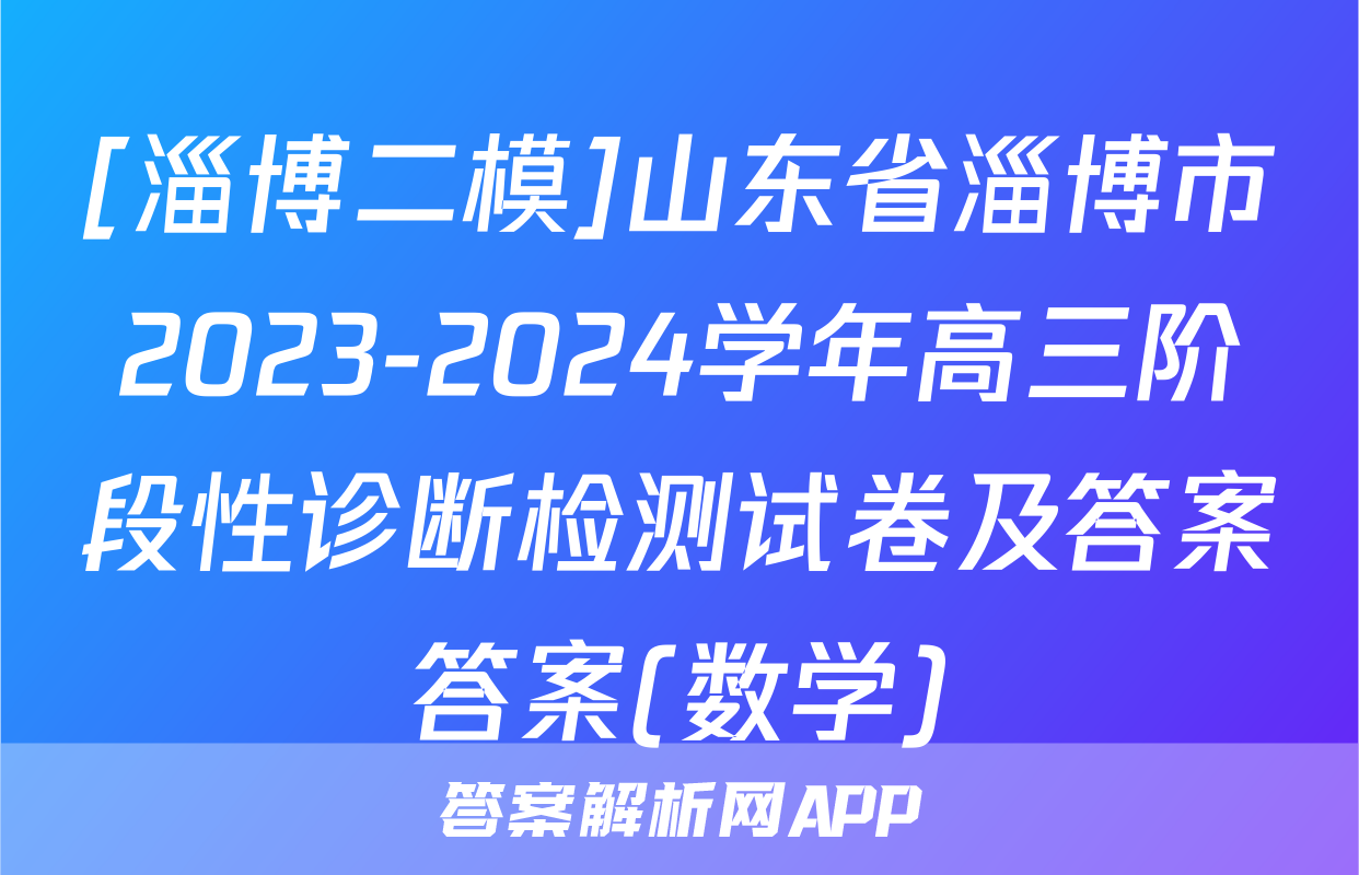 [淄博二模]山东省淄博市2023-2024学年高三阶段性诊断检测试卷及答案答案(数学)