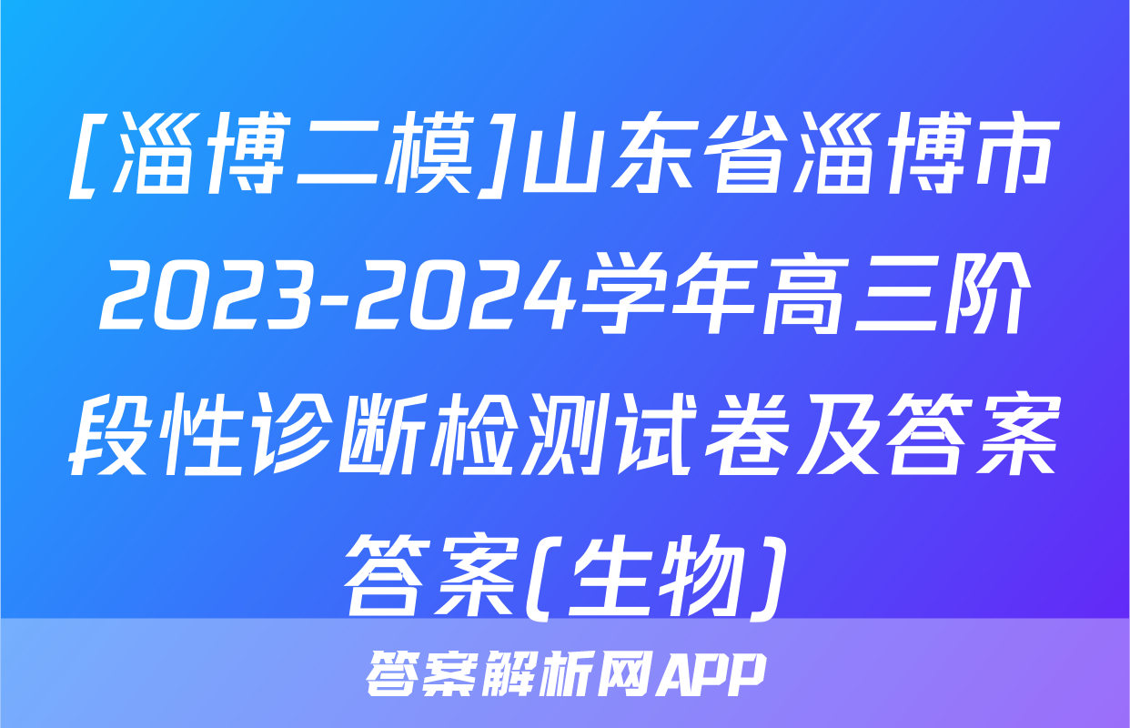 [淄博二模]山东省淄博市2023-2024学年高三阶段性诊断检测试卷及答案答案(生物)