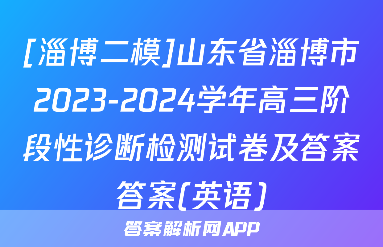 [淄博二模]山东省淄博市2023-2024学年高三阶段性诊断检测试卷及答案答案(英语)