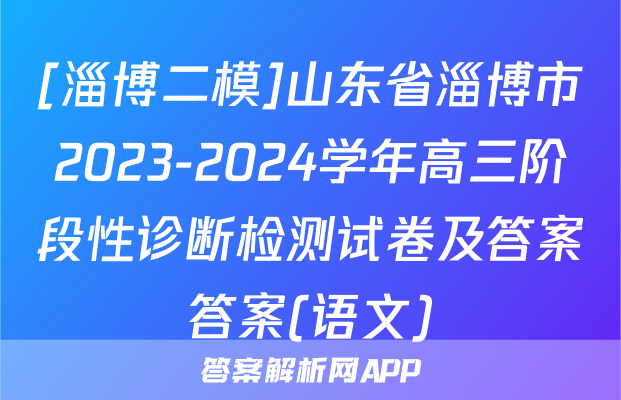 [淄博二模]山东省淄博市2023-2024学年高三阶段性诊断检测试卷及答案答案(语文)