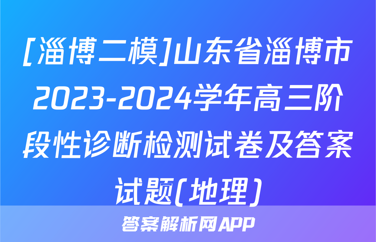 [淄博二模]山东省淄博市2023-2024学年高三阶段性诊断检测试卷及答案试题(地理)