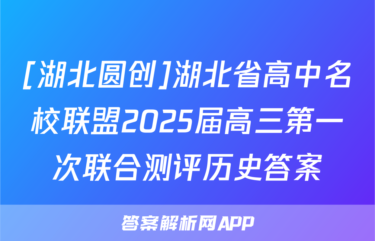 [湖北圆创]湖北省高中名校联盟2025届高三第一次联合测评历史答案