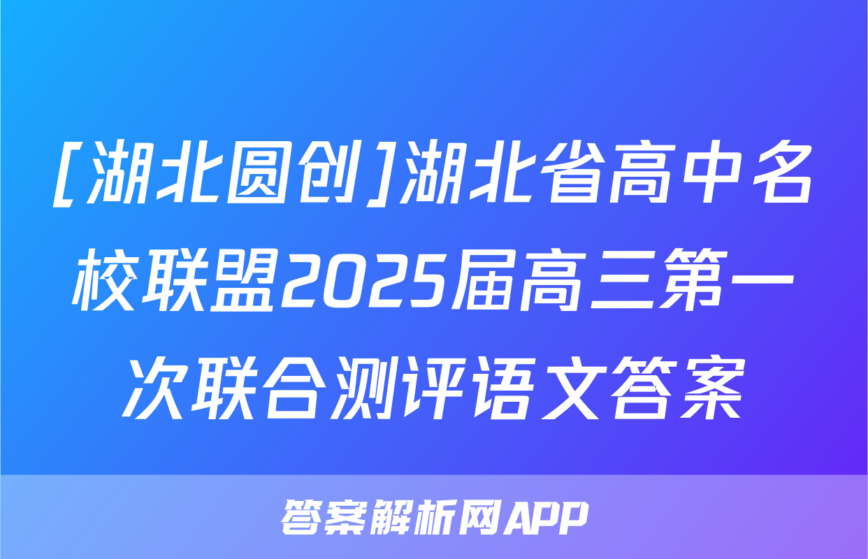 [湖北圆创]湖北省高中名校联盟2025届高三第一次联合测评语文答案