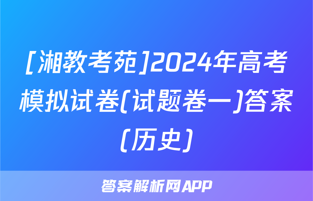 [湘教考苑]2024年高考模拟试卷(试题卷一)答案(历史)