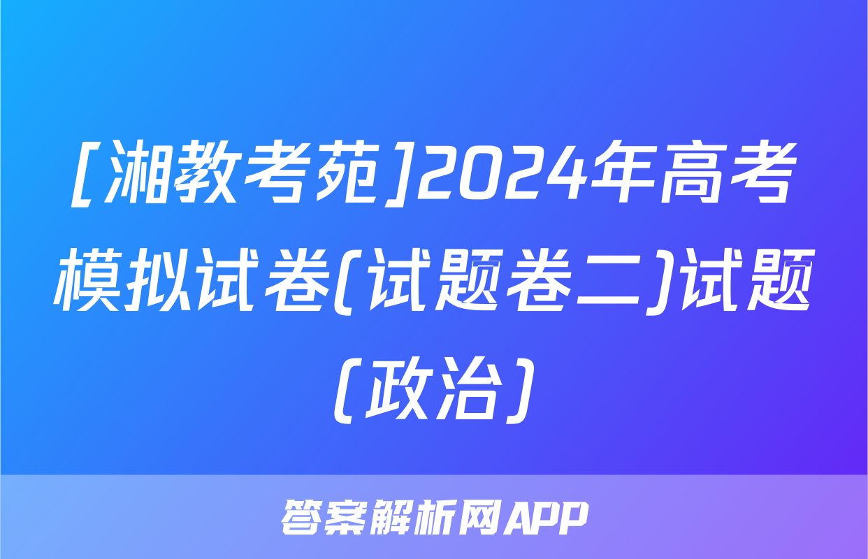 [湘教考苑]2024年高考模拟试卷(试题卷二)试题(政治)