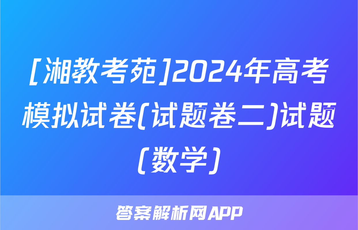 [湘教考苑]2024年高考模拟试卷(试题卷二)试题(数学)