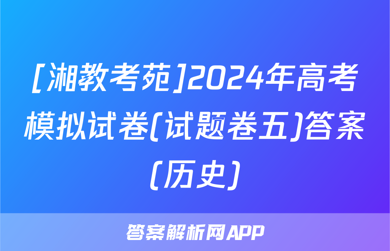 [湘教考苑]2024年高考模拟试卷(试题卷五)答案(历史)
