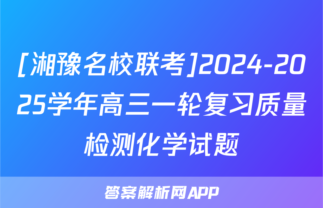 [湘豫名校联考]2024-2025学年高三一轮复习质量检测化学试题