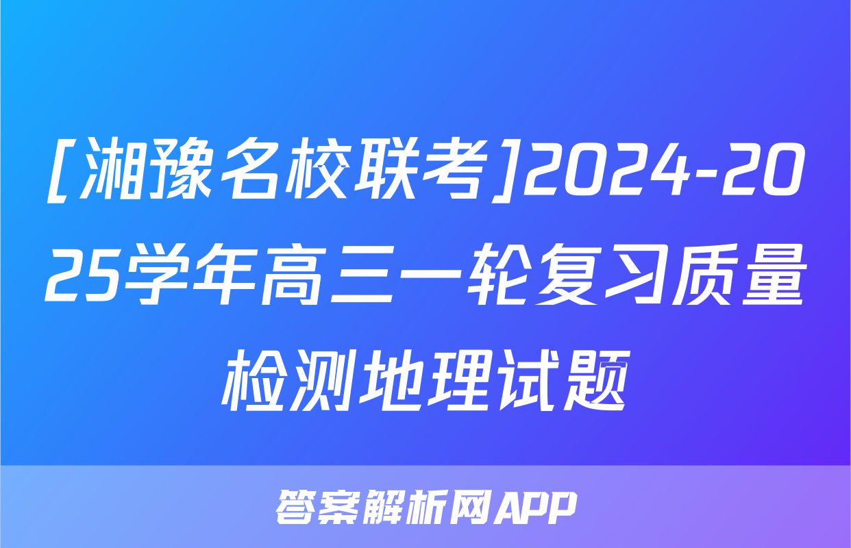 [湘豫名校联考]2024-2025学年高三一轮复习质量检测地理试题