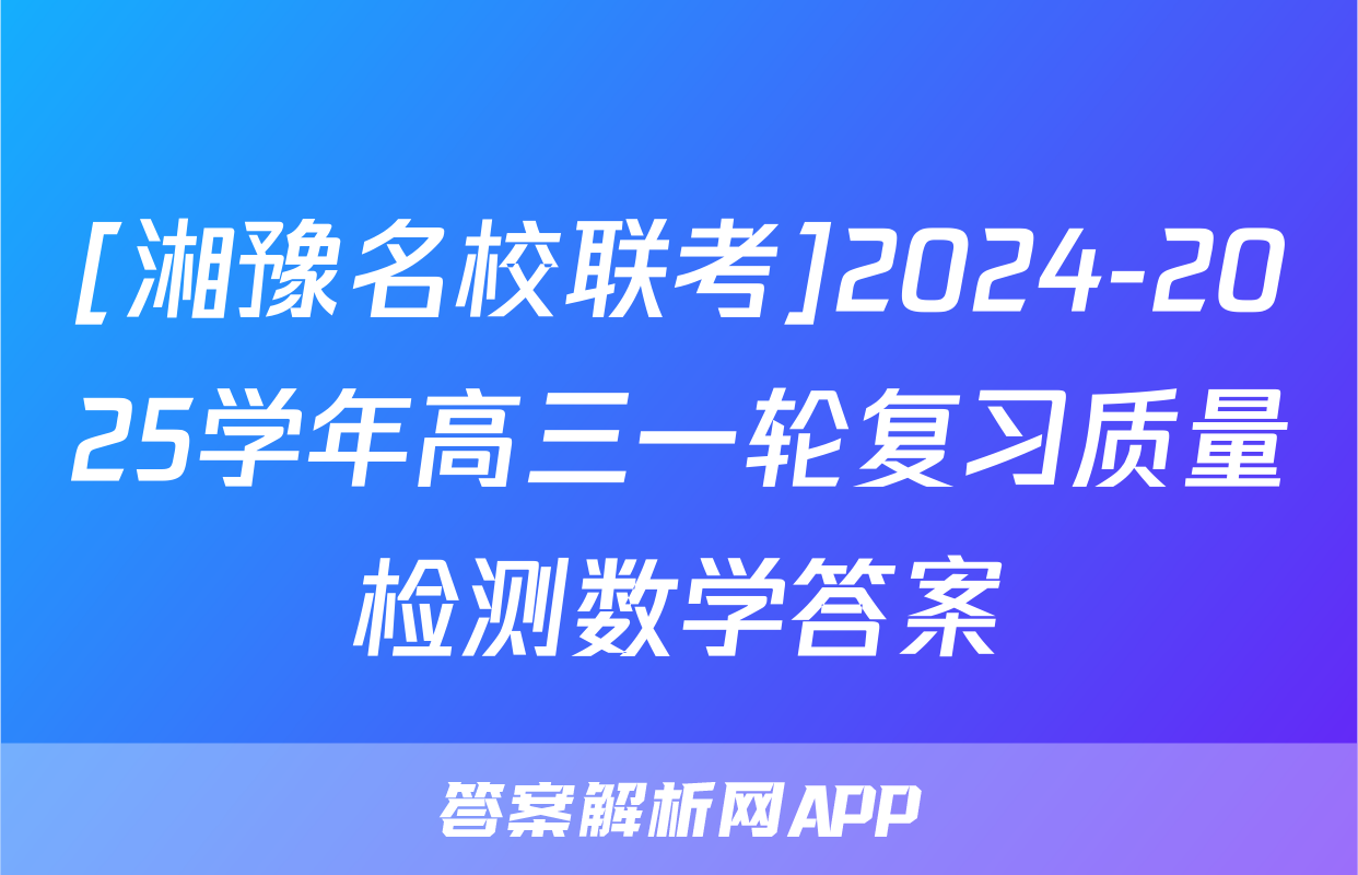 [湘豫名校联考]2024-2025学年高三一轮复习质量检测数学答案