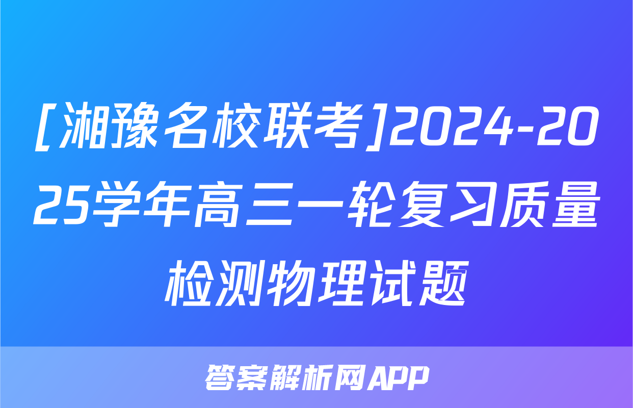 [湘豫名校联考]2024-2025学年高三一轮复习质量检测物理试题