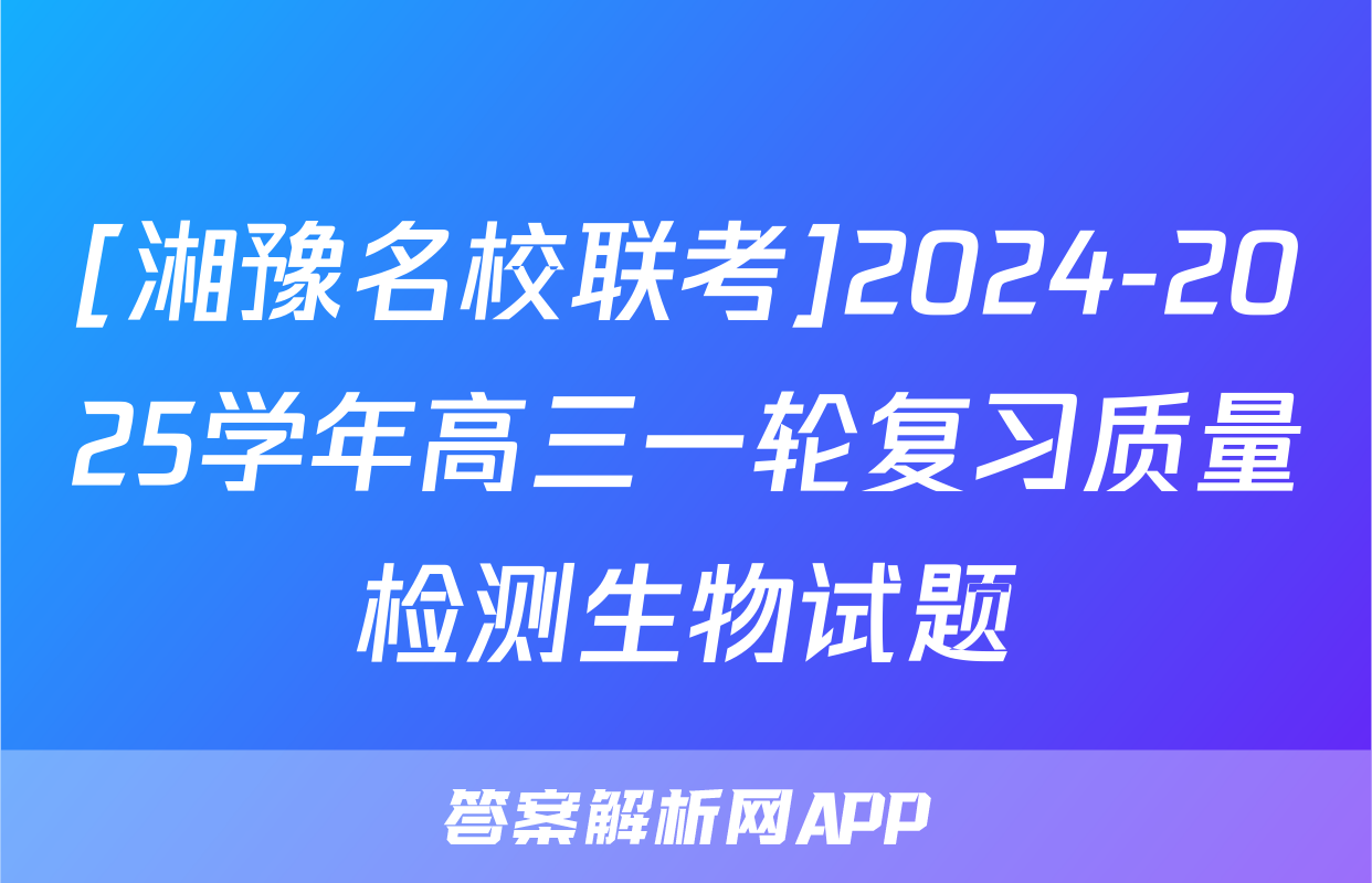 [湘豫名校联考]2024-2025学年高三一轮复习质量检测生物试题