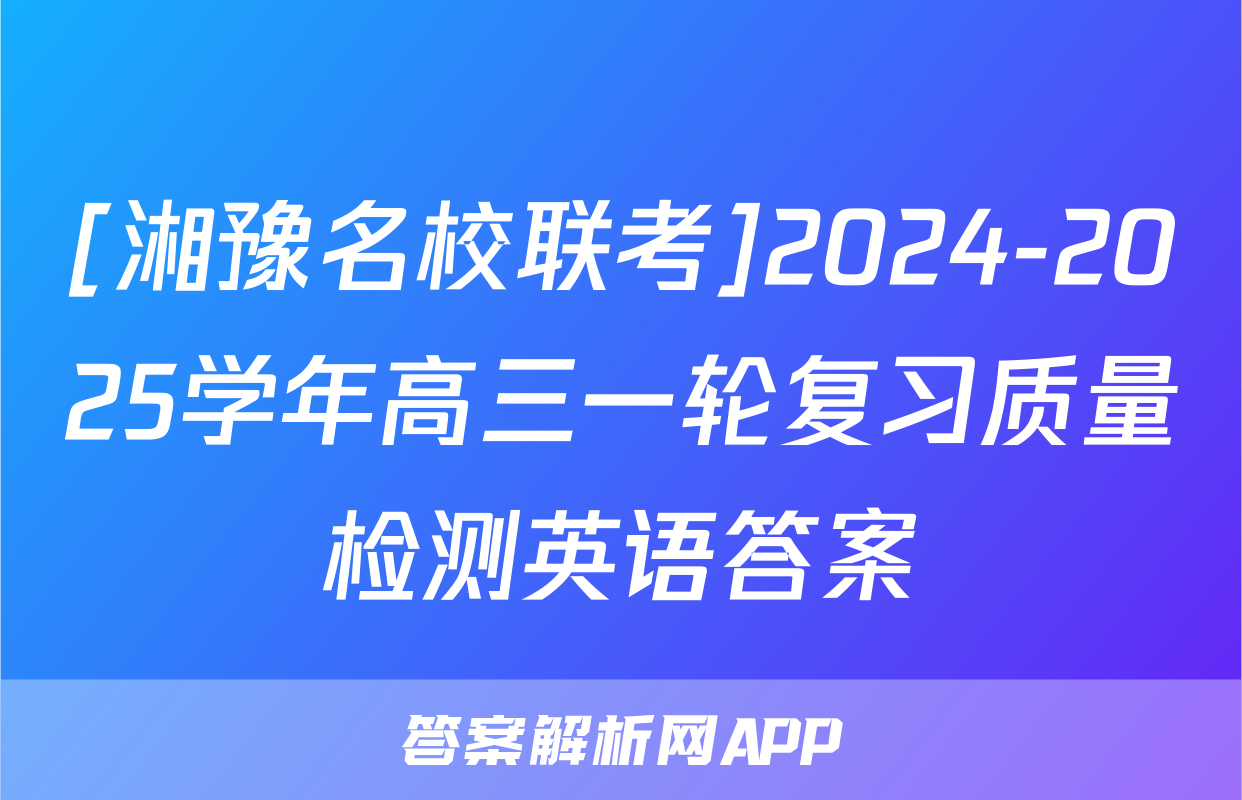 [湘豫名校联考]2024-2025学年高三一轮复习质量检测英语答案