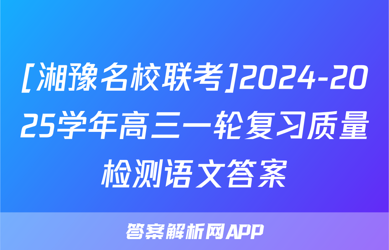 [湘豫名校联考]2024-2025学年高三一轮复习质量检测语文答案