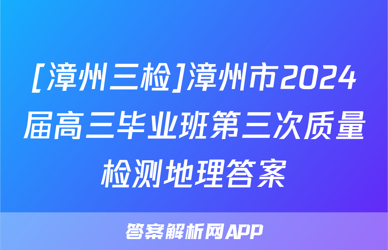 [漳州三检]漳州市2024届高三毕业班第三次质量检测地理答案