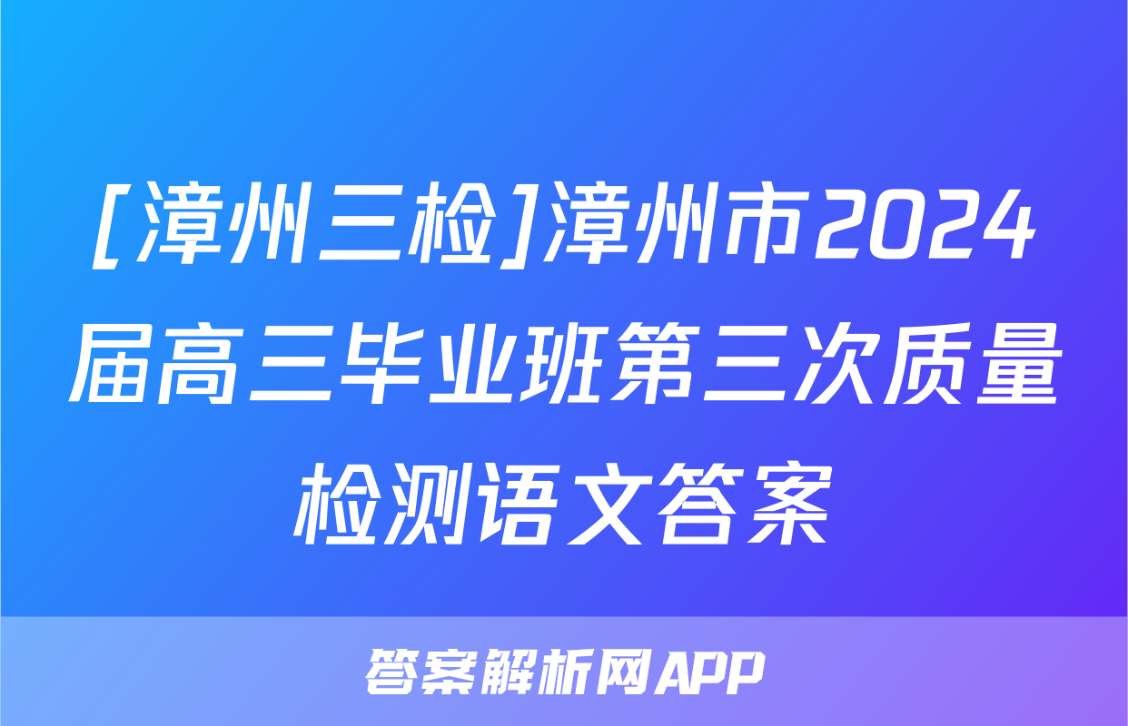 [漳州三检]漳州市2024届高三毕业班第三次质量检测语文答案