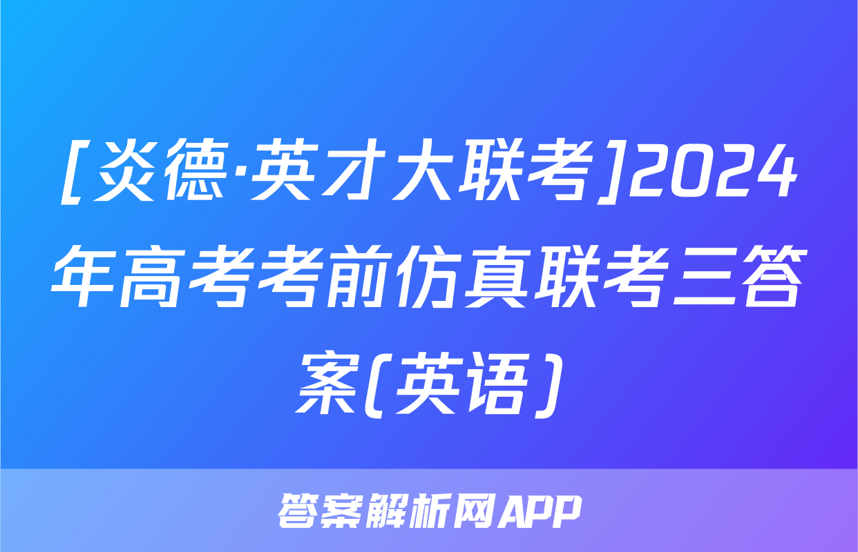 [炎德·英才大联考]2024年高考考前仿真联考三答案(英语)