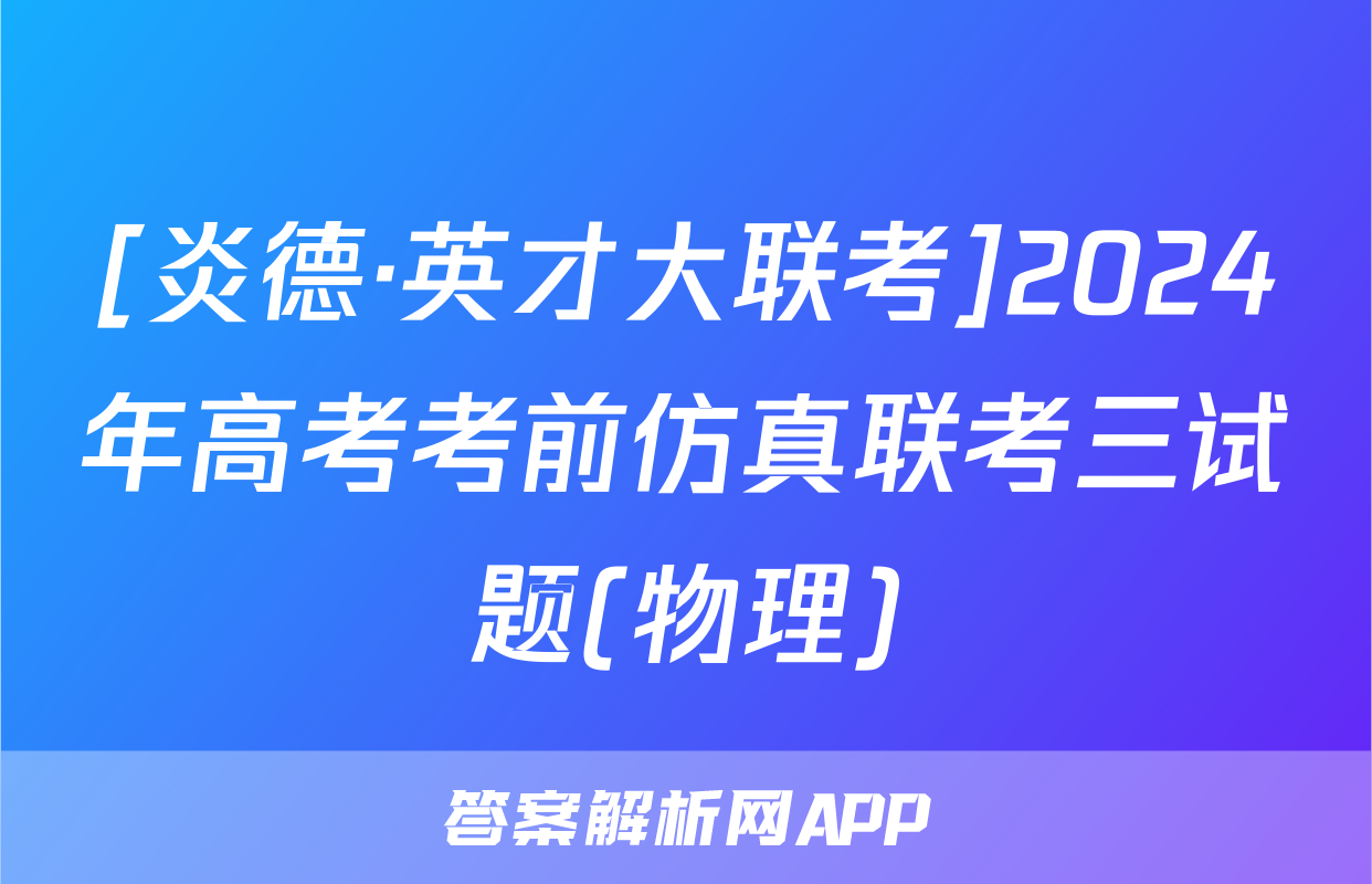 [炎德·英才大联考]2024年高考考前仿真联考三试题(物理)