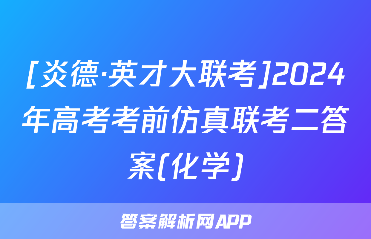 [炎德·英才大联考]2024年高考考前仿真联考二答案(化学)