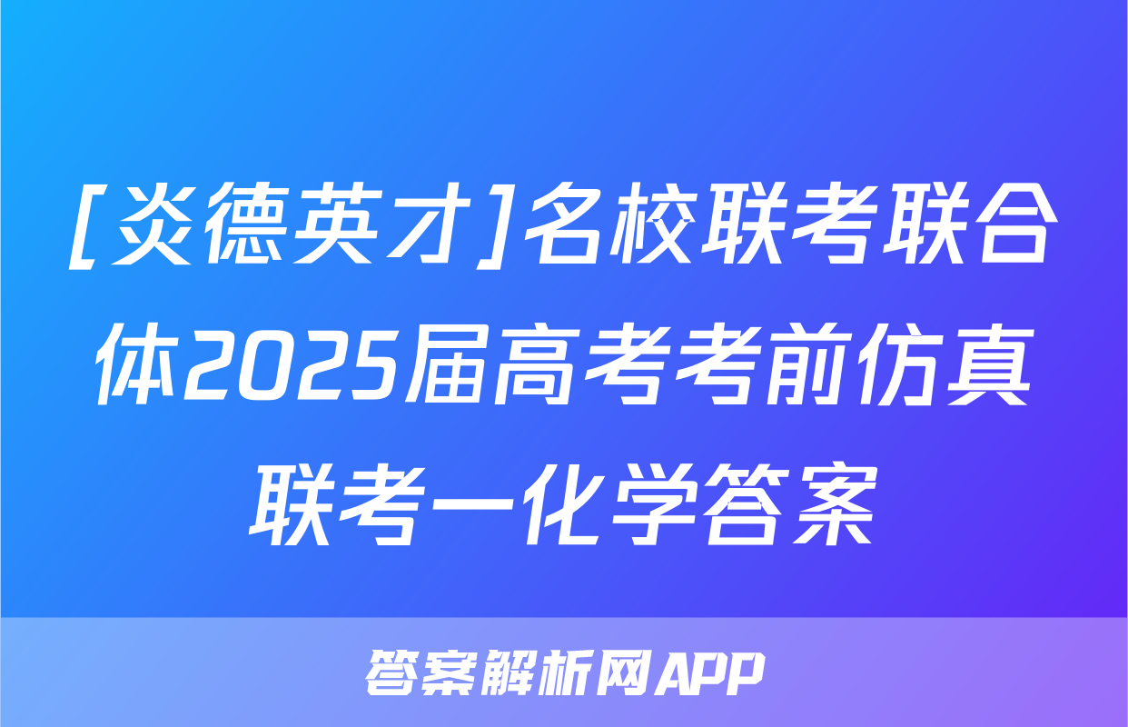 [炎德英才]名校联考联合体2025届高考考前仿真联考一化学答案