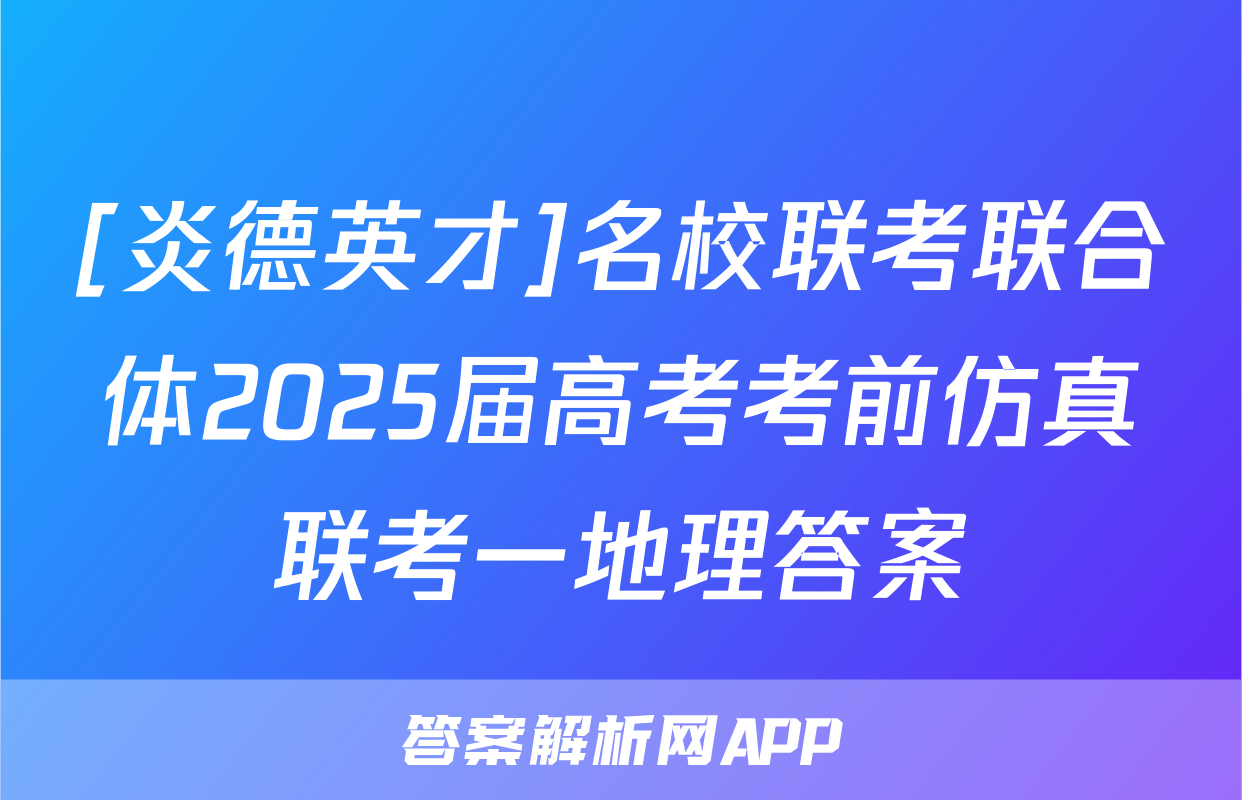 [炎德英才]名校联考联合体2025届高考考前仿真联考一地理答案