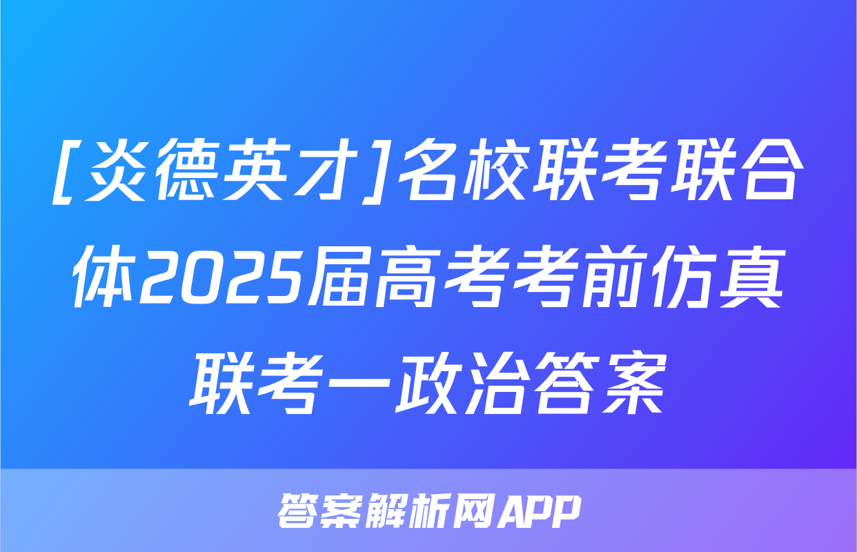 [炎德英才]名校联考联合体2025届高考考前仿真联考一政治答案