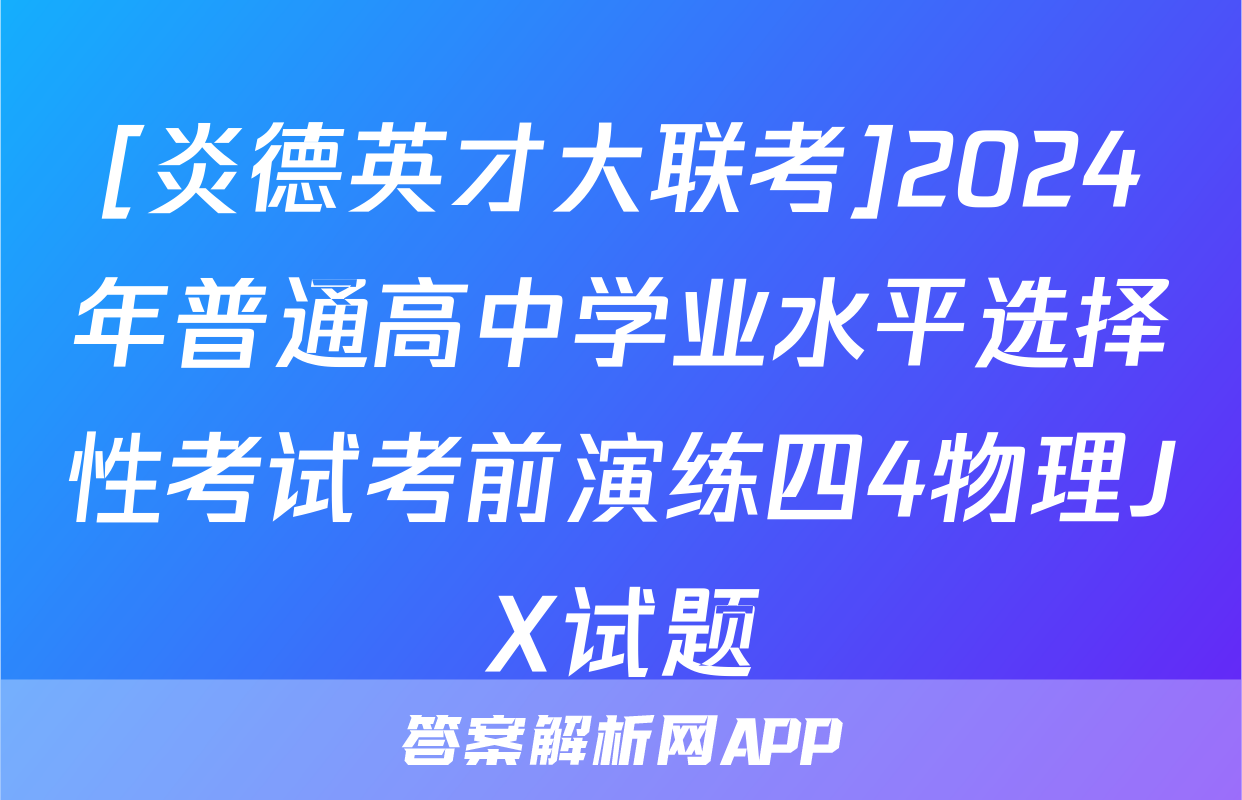 [炎德英才大联考]2024年普通高中学业水平选择性考试考前演练四4物理JX试题