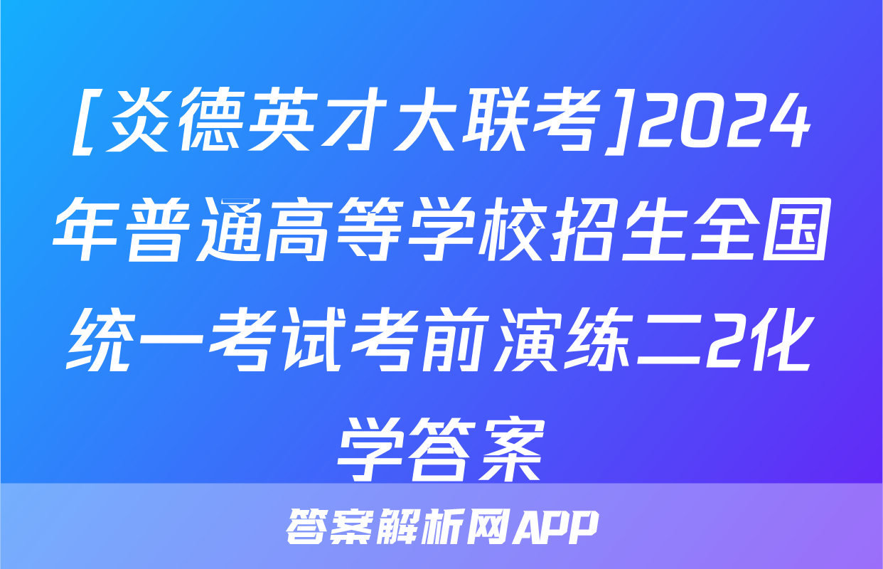 [炎德英才大联考]2024年普通高等学校招生全国统一考试考前演练二2化学答案