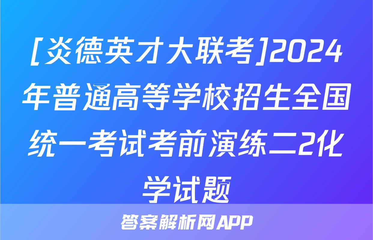 [炎德英才大联考]2024年普通高等学校招生全国统一考试考前演练二2化学试题