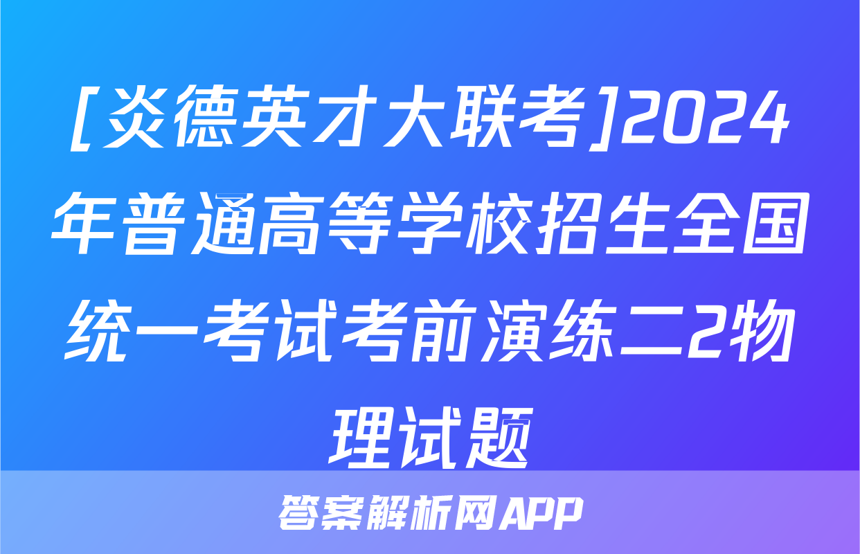 [炎德英才大联考]2024年普通高等学校招生全国统一考试考前演练二2物理试题