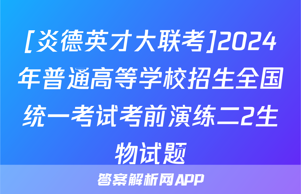 [炎德英才大联考]2024年普通高等学校招生全国统一考试考前演练二2生物试题