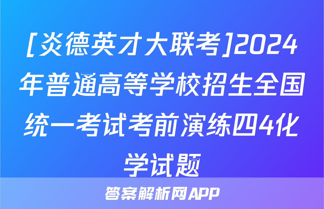 [炎德英才大联考]2024年普通高等学校招生全国统一考试考前演练四4化学试题