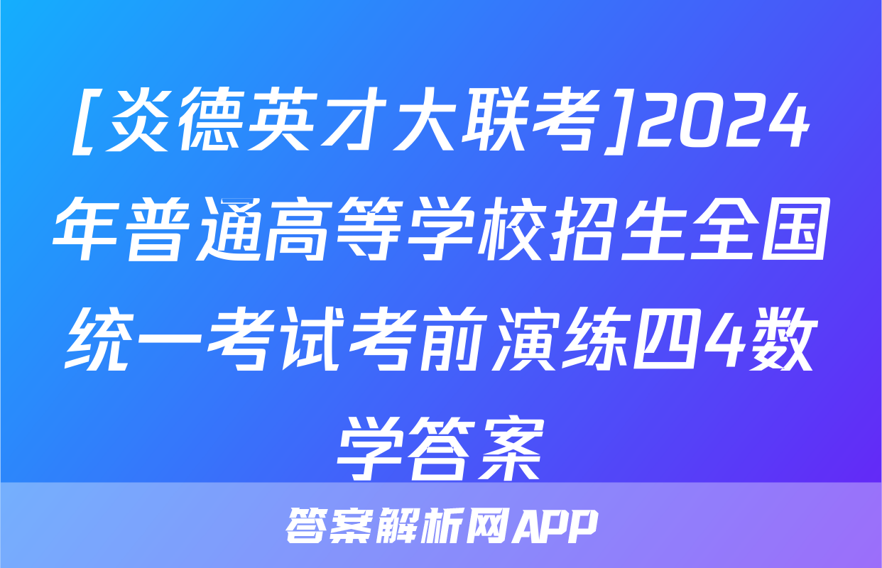 [炎德英才大联考]2024年普通高等学校招生全国统一考试考前演练四4数学答案