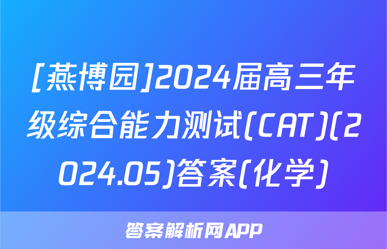 [燕博园]2024届高三年级综合能力测试(CAT)(2024.05)答案(化学)