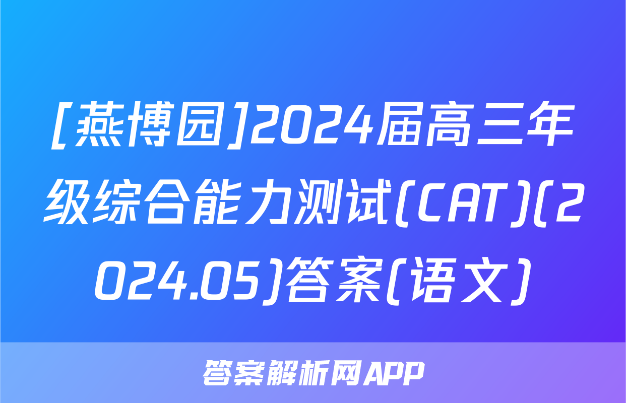 [燕博园]2024届高三年级综合能力测试(CAT)(2024.05)答案(语文)