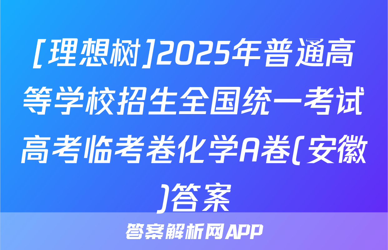 [理想树]2025年普通高等学校招生全国统一考试高考临考卷化学A卷(安徽)答案