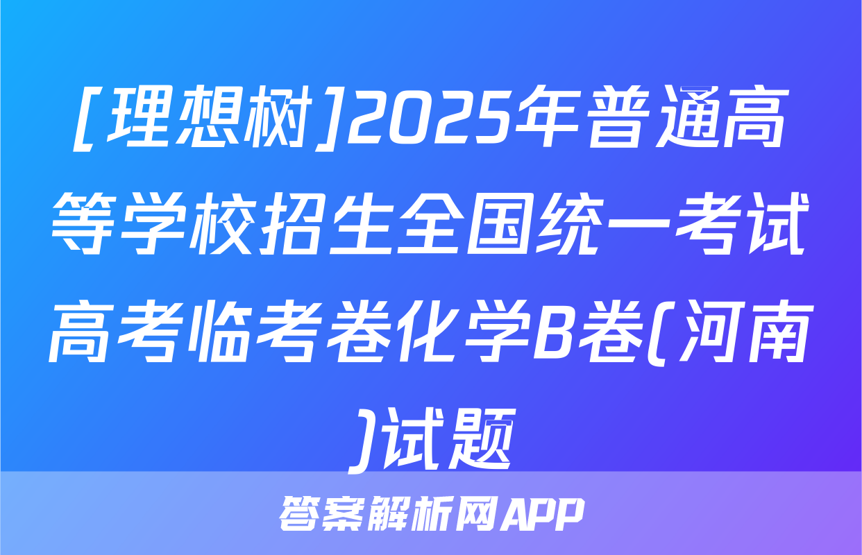 [理想树]2025年普通高等学校招生全国统一考试高考临考卷化学B卷(河南)试题