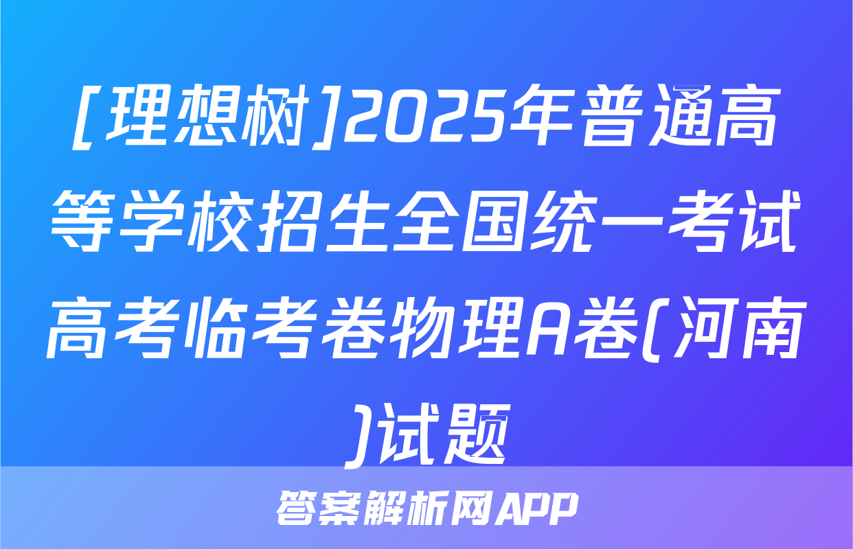[理想树]2025年普通高等学校招生全国统一考试高考临考卷物理A卷(河南)试题
