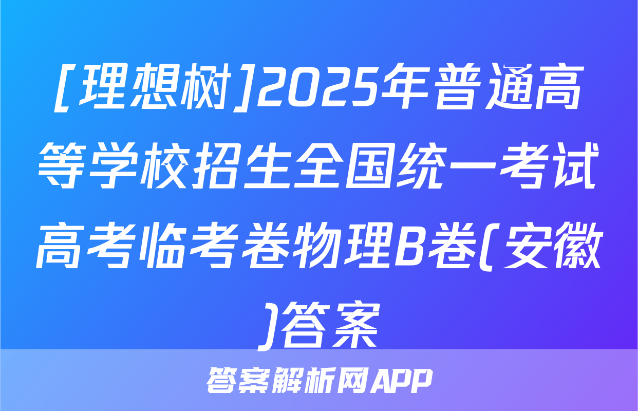 [理想树]2025年普通高等学校招生全国统一考试高考临考卷物理B卷(安徽)答案