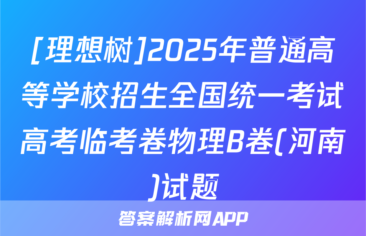 [理想树]2025年普通高等学校招生全国统一考试高考临考卷物理B卷(河南)试题