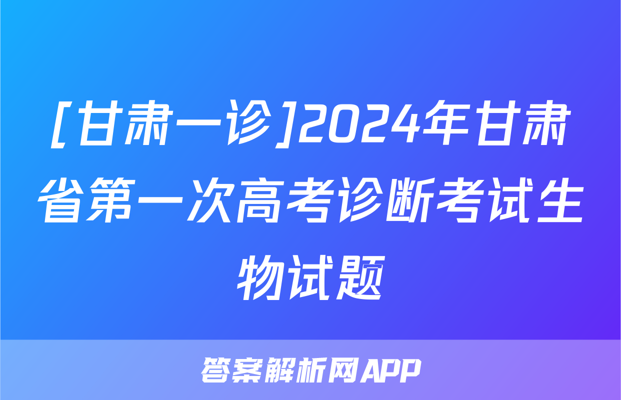 [甘肃一诊]2024年甘肃省第一次高考诊断考试生物试题