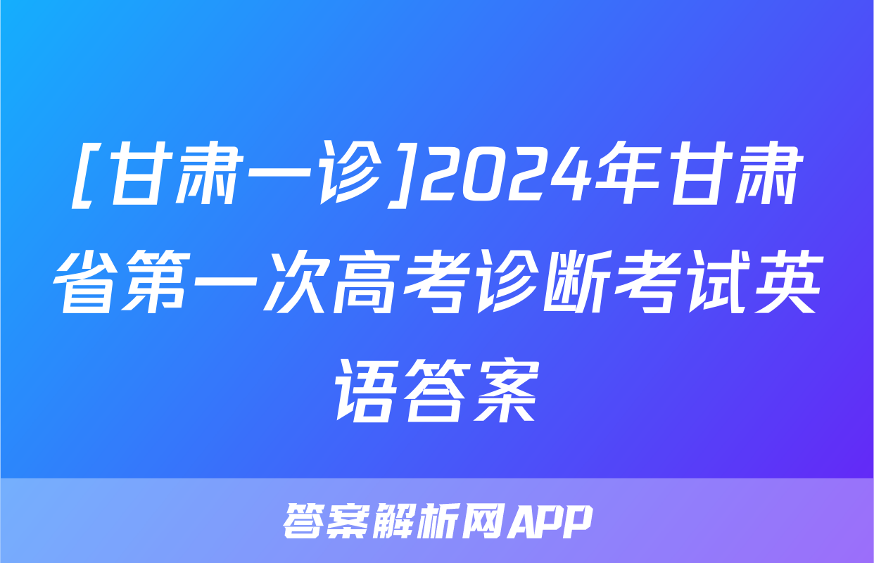 [甘肃一诊]2024年甘肃省第一次高考诊断考试英语答案